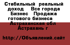 Стабильный ,реальный доход. - Все города Бизнес » Продажа готового бизнеса   . Астраханская обл.,Астрахань г.